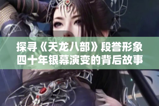 探寻《天龙八部》段誉形象四十年银幕演变的背后故事