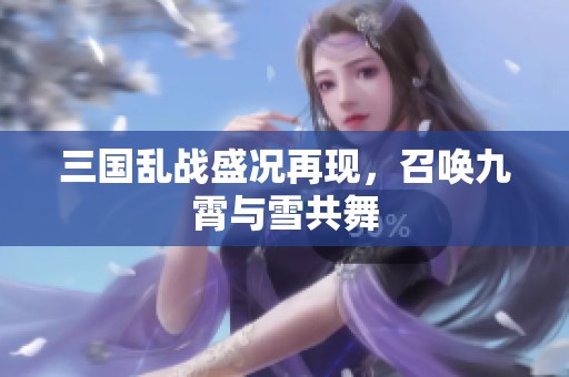 三国乱战盛况再现，召唤九霄与雪共舞