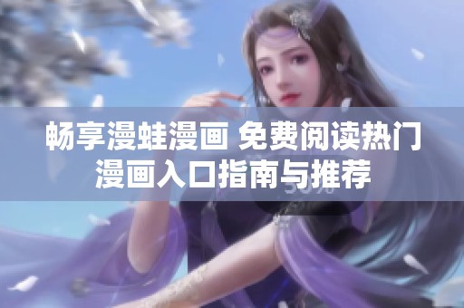 畅享漫蛙漫画 免费阅读热门漫画入口指南与推荐