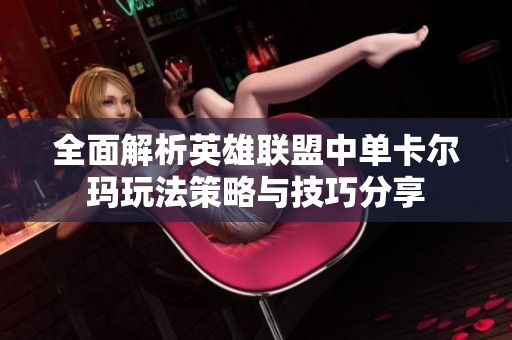 全面解析英雄联盟中单卡尔玛玩法策略与技巧分享