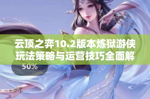 云顶之弈10.2版本炼狱游侠玩法策略与运营技巧全面解析