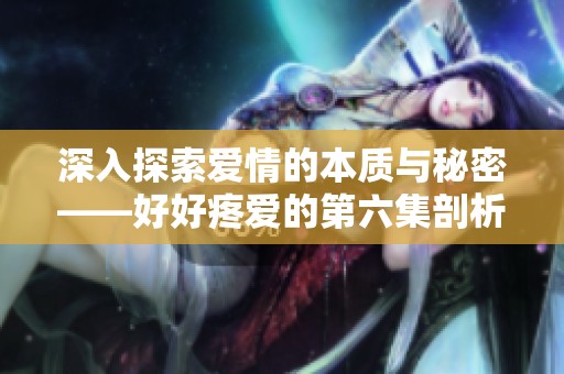 深入探索爱情的本质与秘密——好好疼爱的第六集剖析