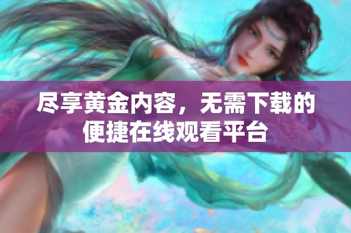 尽享黄金内容，无需下载的便捷在线观看平台