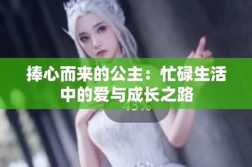 捧心而来的公主：忙碌生活中的爱与成长之路