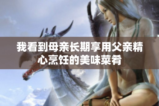 我看到母亲长期享用父亲精心烹饪的美味菜肴