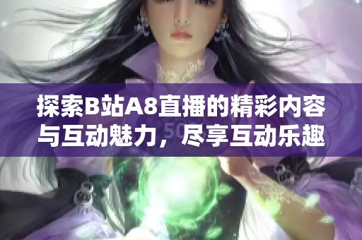 探索B站A8直播的精彩内容与互动魅力，尽享互动乐趣！