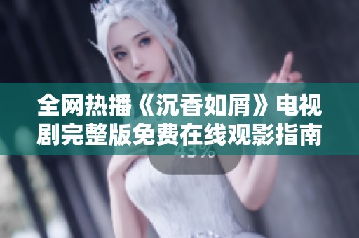 全网热播《沉香如屑》电视剧完整版免费在线观影指南