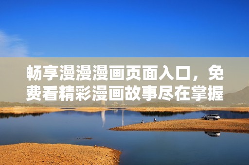 畅享漫漫漫画页面入口，免费看精彩漫画故事尽在掌握