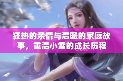 狂热的亲情与温暖的家庭故事，重温小雪的成长历程