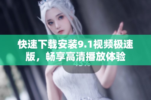 快速下载安装9.1视频极速版，畅享高清播放体验