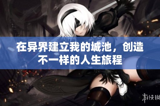 在异界建立我的城池，创造不一样的人生旅程