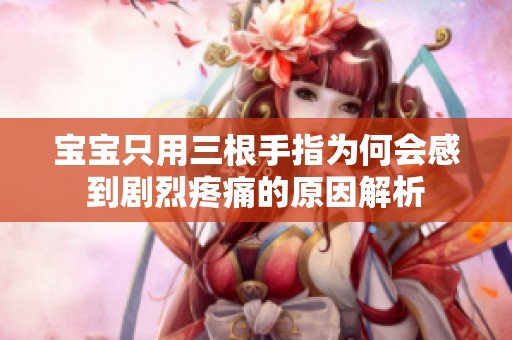 宝宝只用三根手指为何会感到剧烈疼痛的原因解析