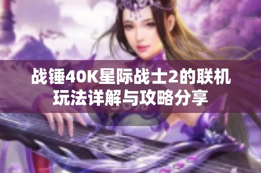 战锤40K星际战士2的联机玩法详解与攻略分享