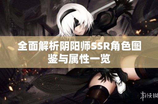 全面解析阴阳师SSR角色图鉴与属性一览