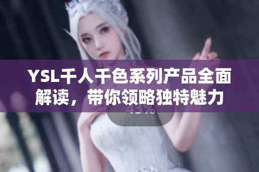 YSL千人千色系列产品全面解读，带你领略独特魅力