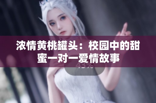 浓情黄桃罐头：校园中的甜蜜一对一爱情故事