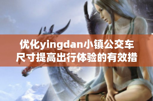 优化yingdan小镇公交车尺寸提高出行体验的有效措施