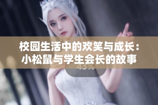 校园生活中的欢笑与成长：小松鼠与学生会长的故事