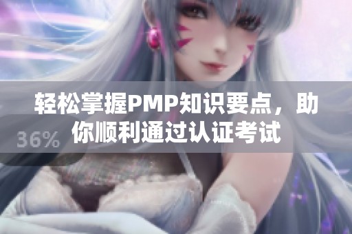 轻松掌握PMP知识要点，助你顺利通过认证考试
