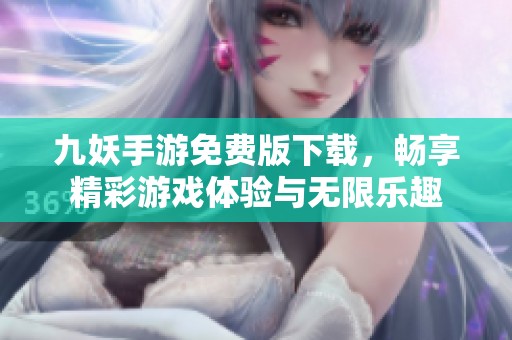 九妖手游免费版下载，畅享精彩游戏体验与无限乐趣