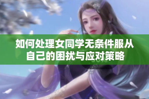 如何处理女同学无条件服从自己的困扰与应对策略