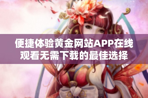 便捷体验黄金网站APP在线观看无需下载的最佳选择