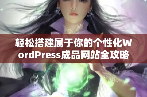 轻松搭建属于你的个性化WordPress成品网站全攻略