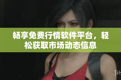 畅享免费行情软件平台，轻松获取市场动态信息