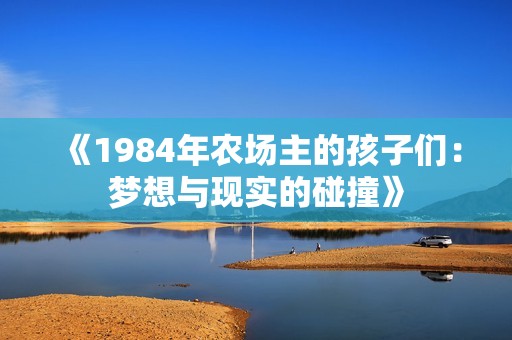 《1984年农场主的孩子们：梦想与现实的碰撞》