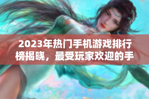 2023年热门手机游戏排行榜揭晓，最受玩家欢迎的手游推荐