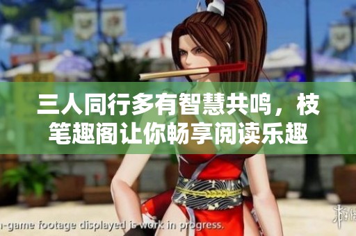 三人同行多有智慧共鸣，枝笔趣阁让你畅享阅读乐趣