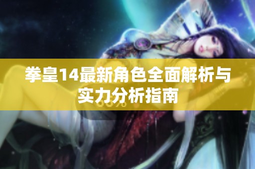 拳皇14最新角色全面解析与实力分析指南