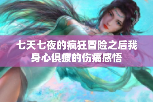 七天七夜的疯狂冒险之后我身心俱疲的伤痛感悟