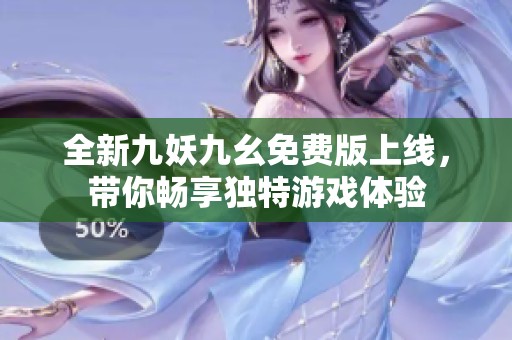 全新九妖九幺免费版上线，带你畅享独特游戏体验