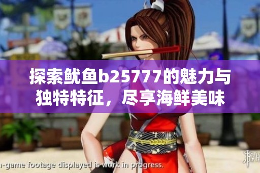探索鱿鱼b25777的魅力与独特特征，尽享海鲜美味