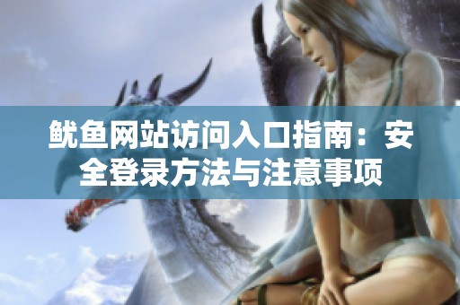鱿鱼网站访问入口指南：安全登录方法与注意事项