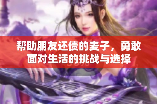 帮助朋友还债的麦子，勇敢面对生活的挑战与选择
