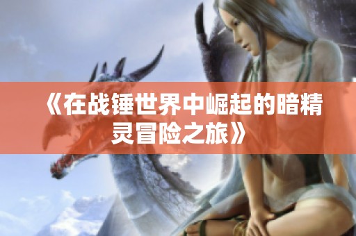 《在战锤世界中崛起的暗精灵冒险之旅》