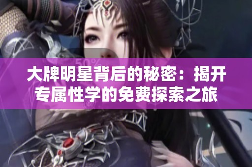 大牌明星背后的秘密：揭开专属性学的免费探索之旅