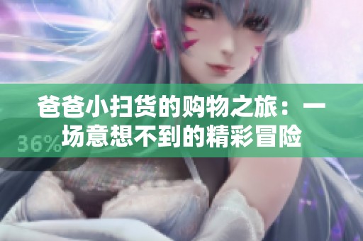 爸爸小扫货的购物之旅：一场意想不到的精彩冒险