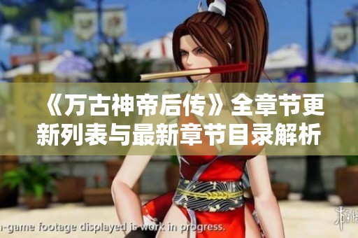 《万古神帝后传》全章节更新列表与最新章节目录解析