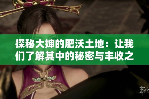探秘大婶的肥沃土地：让我们了解其中的秘密与丰收之道