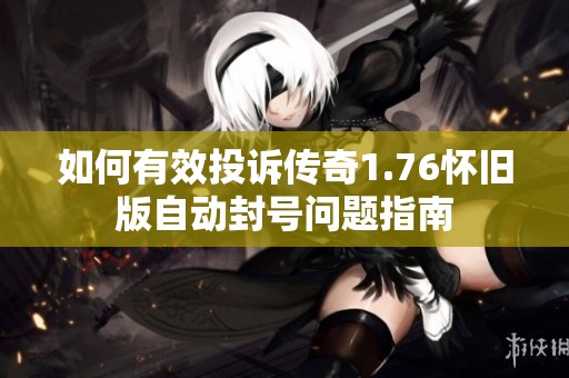 如何有效投诉传奇1.76怀旧版自动封号问题指南