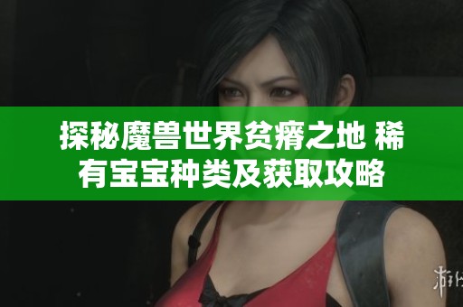 探秘魔兽世界贫瘠之地 稀有宝宝种类及获取攻略