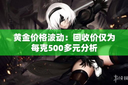 黄金价格波动：回收价仅为每克500多元分析