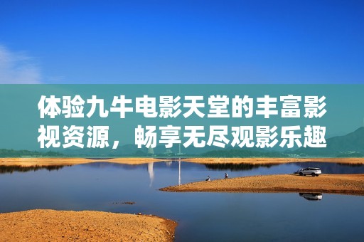体验九牛电影天堂的丰富影视资源，畅享无尽观影乐趣