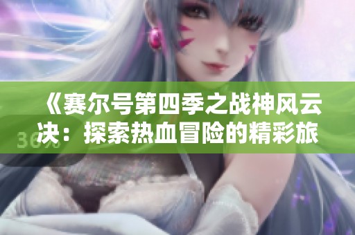 《赛尔号第四季之战神风云决：探索热血冒险的精彩旅程》