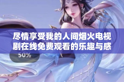 尽情享受我的人间烟火电视剧在线免费观看的乐趣与感动