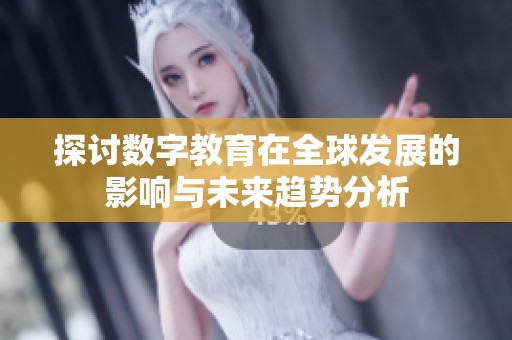 探讨数字教育在全球发展的影响与未来趋势分析