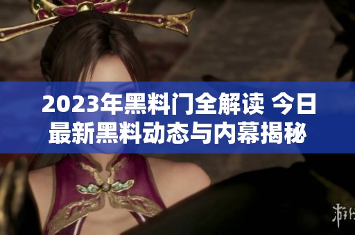 2023年黑料门全解读 今日最新黑料动态与内幕揭秘